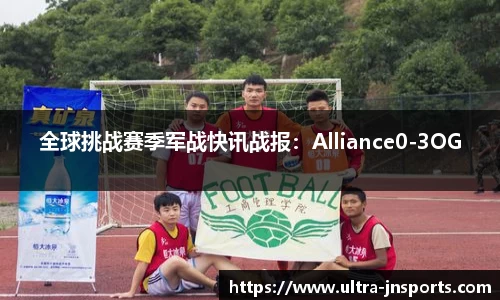 全球挑战赛季军战快讯战报：Alliance0-3OG