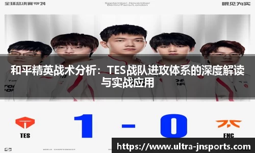 和平精英战术分析：TES战队进攻体系的深度解读与实战应用