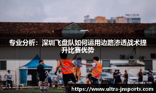 专业分析：深圳飞盘队如何运用边路渗透战术提升比赛优势
