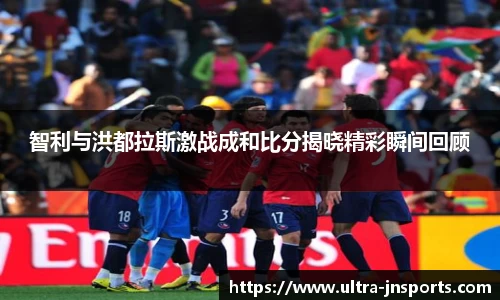 智利与洪都拉斯激战成和比分揭晓精彩瞬间回顾